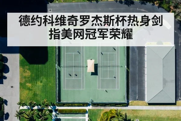 德约科维奇罗杰斯杯热身剑指美网冠军荣耀