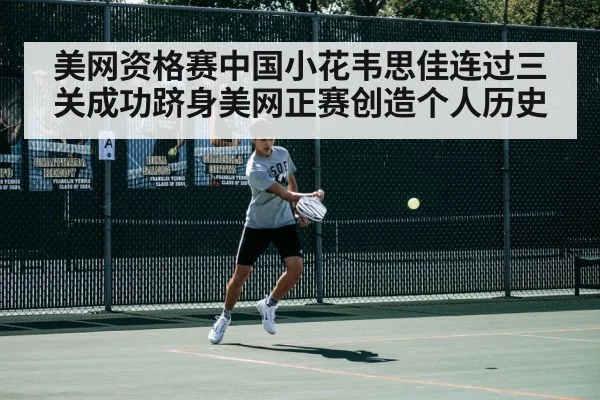 美网资格赛中国小花韦思佳连过三关成功跻身美网正赛创造个人历史