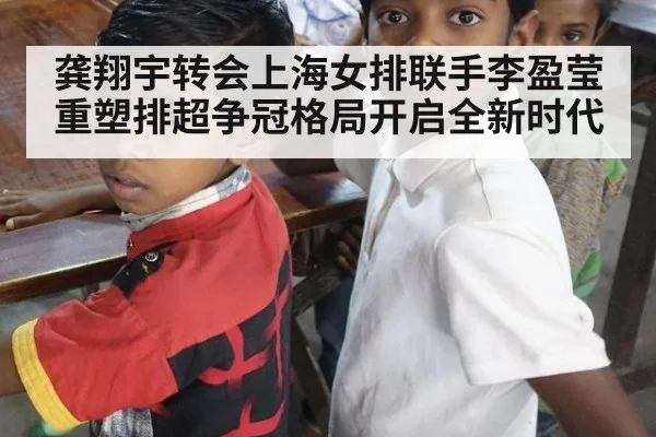 龚翔宇转会上海女排联手李盈莹重塑排超争冠格局开启全新时代