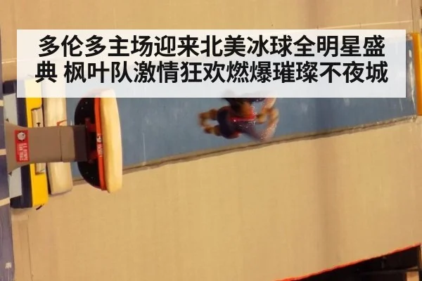 多伦多主场迎来北美冰球全明星盛典 枫叶队激情狂欢燃爆璀璨不夜城