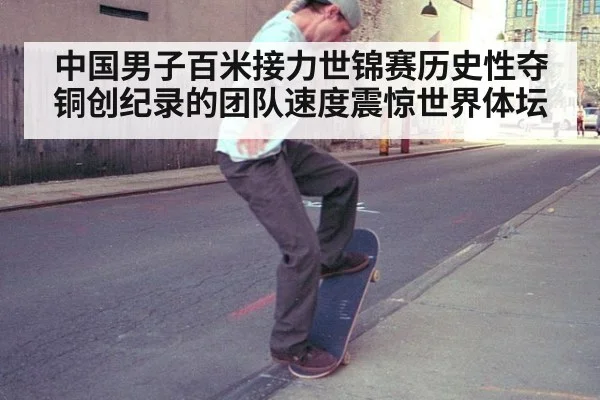 中国男子百米接力世锦赛历史性夺铜创纪录的团队速度震惊世界体坛